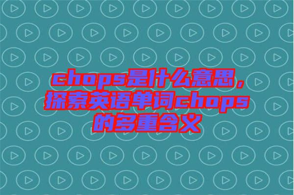 chops是什么意思，探索英語單詞chops的多重含義