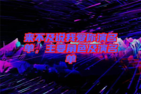 來(lái)不及說(shuō)我愛(ài)你演名單，主要角色及演名單