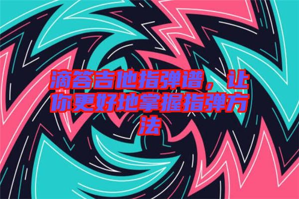 滴答吉他指彈譜，讓你更好地掌握指彈方法