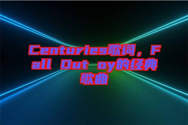Centuries歌詞，F(xiàn)all Out oy的經(jīng)典歌曲