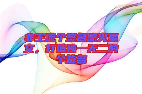 非主流個(gè)簽名感火星文，打造獨(dú)一無二的個(gè)簽名