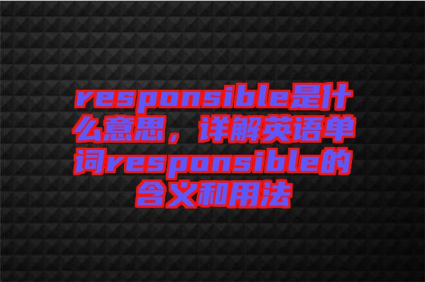 responsible是什么意思，詳解英語單詞responsible的含義和用法