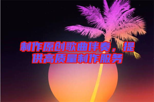 制作原創(chuàng)歌曲伴奏，提供高質(zhì)量制作服務(wù)
