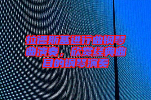 拉德斯基進行曲鋼琴曲演奏，欣賞經典曲目的鋼琴演奏