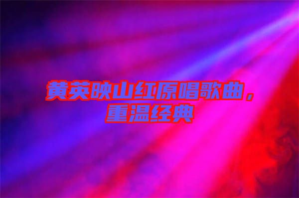 黃英映山紅原唱歌曲，重溫經(jīng)典
