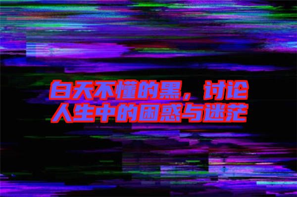 白天不懂的黑，討論人生中的困惑與迷茫