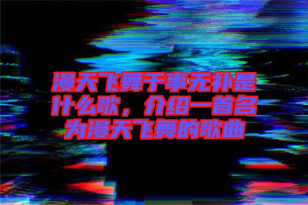 漫天飛舞于事無補(bǔ)是什么歌，介紹一首名為漫天飛舞的歌曲