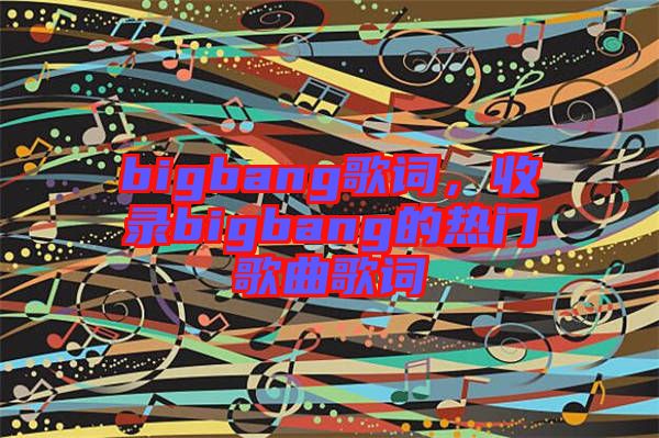 bigbang歌詞，收錄bigbang的熱門歌曲歌詞