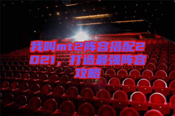 我叫mt2陣容搭配2021，打造最強(qiáng)陣容攻略