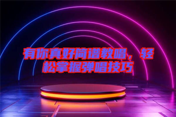 有你真好簡譜教唱，輕松掌握彈唱技巧