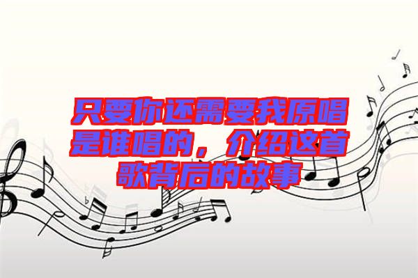 只要你還需要我原唱是誰唱的，介紹這首歌背后的故事