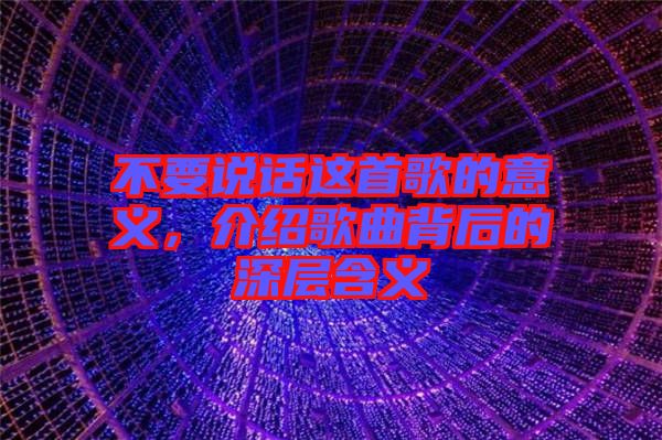 不要說話這首歌的意義，介紹歌曲背后的深層含義