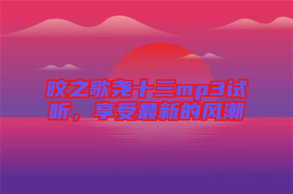 咬之歌堯十三mp3試聽(tīng)，享受最新的風(fēng)潮