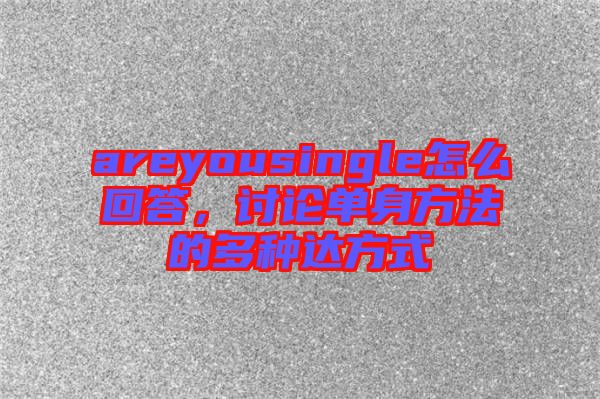 areyousingle怎么回答，討論單身方法的多種達方式