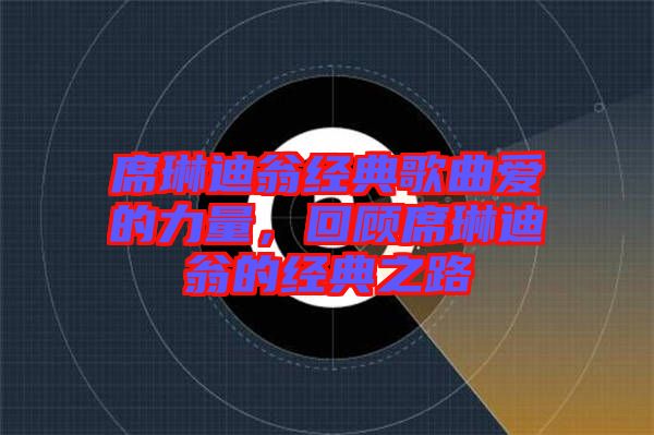 席琳迪翁經(jīng)典歌曲愛(ài)的力量，回顧席琳迪翁的經(jīng)典之路