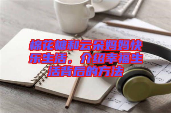 棉花糖和云朵媽媽快樂(lè)生活，介紹幸福生活背后的方法