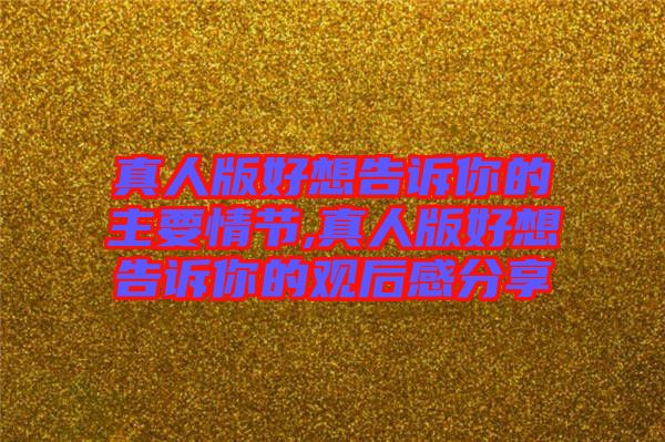 真人版好想告訴你的主要情節(jié),真人版好想告訴你的觀(guān)后感分享