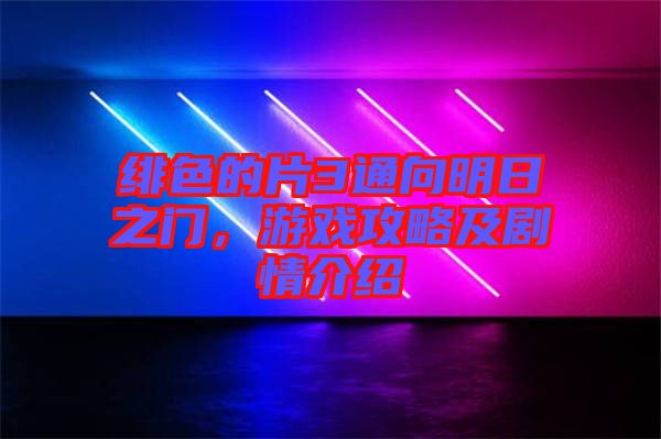 緋色的片3通向明日之門，游戲攻略及劇情介紹