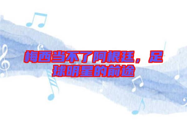 梅西當(dāng)不了阿根廷，足球明星的前途