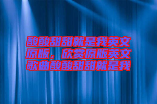 酸酸甜甜就是我英文原版，欣賞原版英文歌曲酸酸甜甜就是我