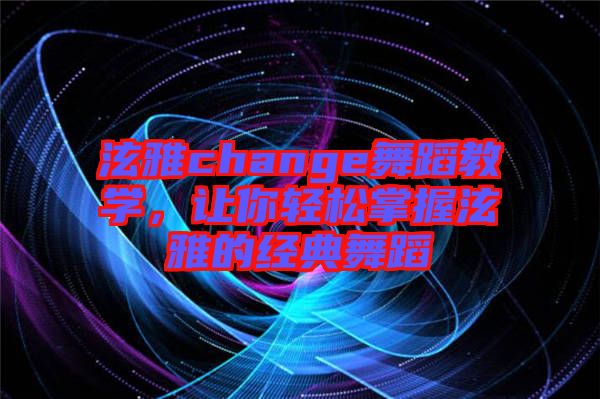 泫雅change舞蹈教學(xué)，讓你輕松掌握泫雅的經(jīng)典舞蹈