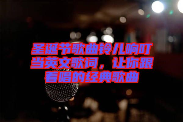圣誕節(jié)歌曲鈴兒響叮當(dāng)英文歌詞，讓你跟著唱的經(jīng)典歌曲