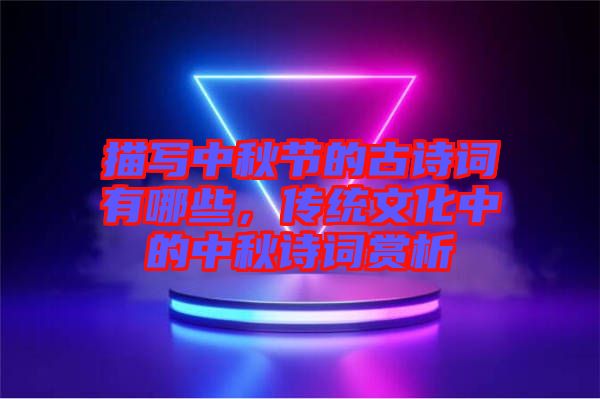 描寫中秋節(jié)的古詩詞有哪些，傳統(tǒng)文化中的中秋詩詞賞析