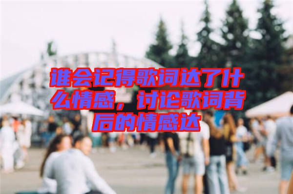 誰(shuí)會(huì)記得歌詞達(dá)了什么情感，討論歌詞背后的情感達(dá)
