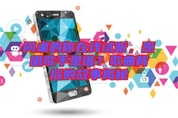 同桌的你在線試聽，原唱歌手是誰？歌曲背后的故事揭秘