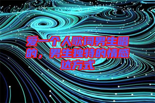 愛一個人歌詞男生唱的，男生獨特的情感達方式