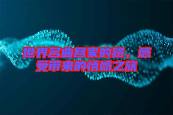 世界名曲回家的路，感受帶來的情感之旅