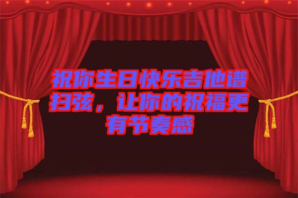 祝你生日快樂吉他譜掃弦，讓你的祝福更有節(jié)奏感