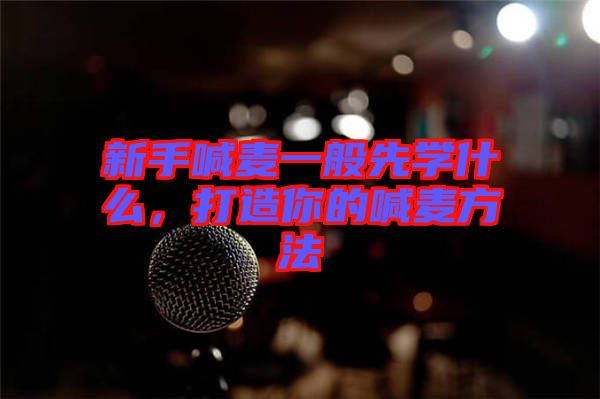 新手喊麥一般先學什么，打造你的喊麥方法
