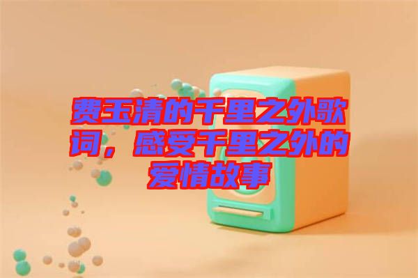 費玉清的千里之外歌詞，感受千里之外的愛情故事