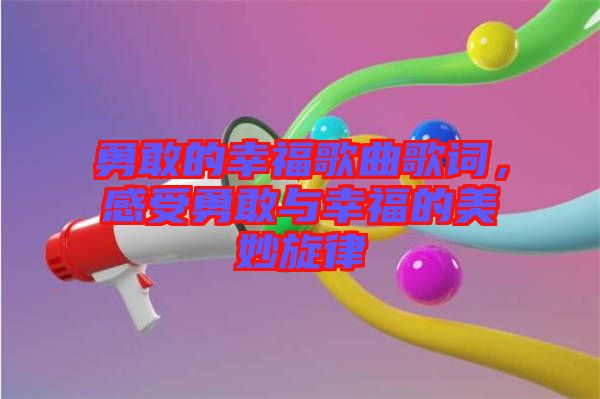 勇敢的幸福歌曲歌詞，感受勇敢與幸福的美妙旋律