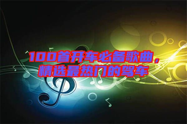 100首開車必備歌曲，精選最熱門的駕車