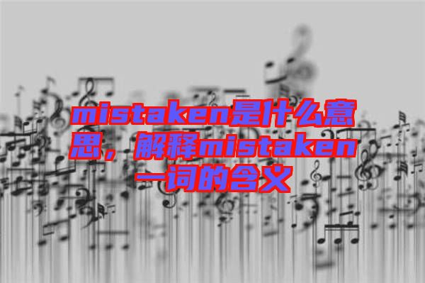 mistaken是什么意思，解釋mistaken一詞的含義