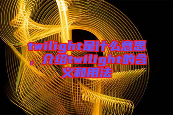 twilight是什么意思，介紹twilight的含義和用法