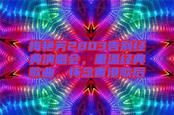 梅艷芳2003告別經(jīng)典演唱會，重溫經(jīng)典歌曲，懷念香港歌后