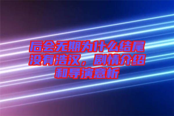 后會(huì)無(wú)期為什么結(jié)尾沒(méi)有浩漢，劇情介紹和導(dǎo)演意析
