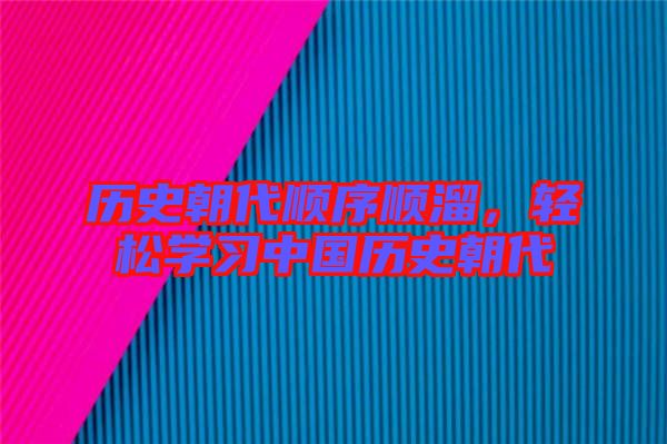 歷史朝代順序順溜，輕松學(xué)習(xí)中國(guó)歷史朝代