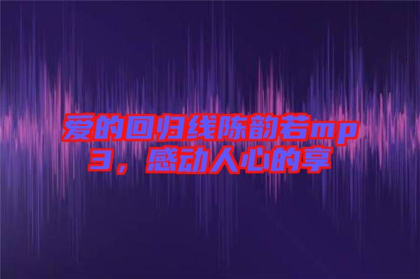 愛的回歸線陳韻若mp3，感動人心的享