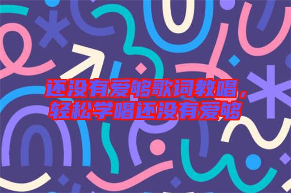 還沒(méi)有愛(ài)夠歌詞教唱，輕松學(xué)唱還沒(méi)有愛(ài)夠
