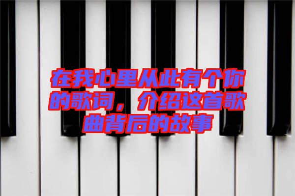 在我心里從此有個你的歌詞，介紹這首歌曲背后的故事