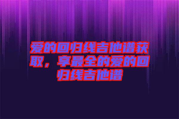 愛的回歸線吉他譜獲取，享最全的愛的回歸線吉他譜