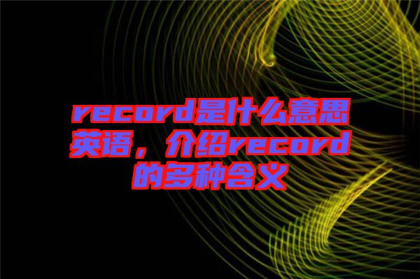 record是什么意思英語，介紹record的多種含義