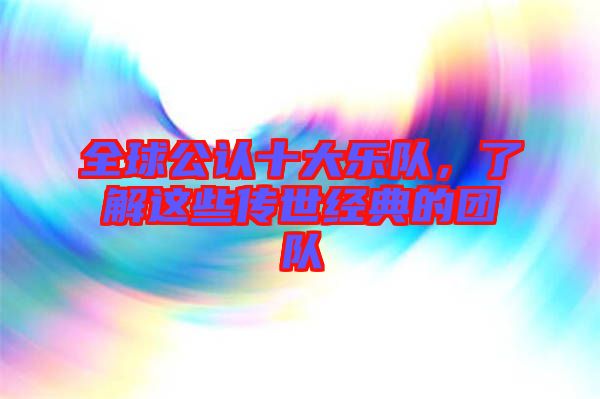 全球公認(rèn)十大樂隊(duì)，了解這些傳世經(jīng)典的團(tuán)隊(duì)