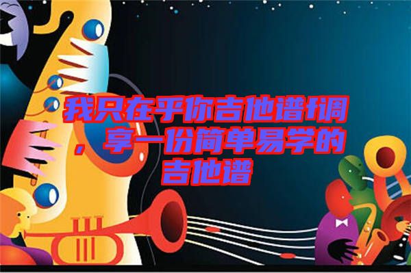我只在乎你吉他譜f調(diào)，享一份簡單易學(xué)的吉他譜