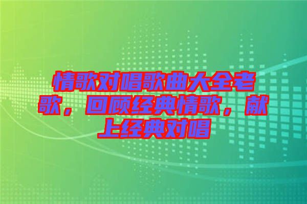 情歌對唱歌曲大全老歌，回顧經(jīng)典情歌，獻上經(jīng)典對唱