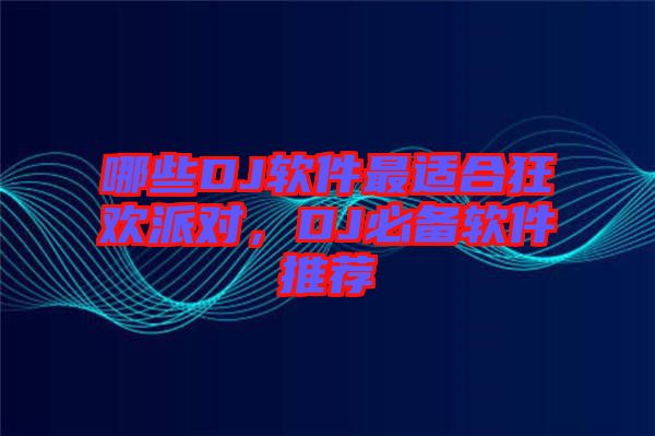 哪些DJ軟件最適合狂歡派對，DJ必備軟件推薦